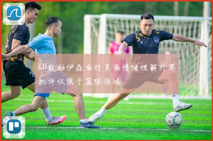 KD鼓励伊森面对负面情绪理解外界批评仅限于篮球领域