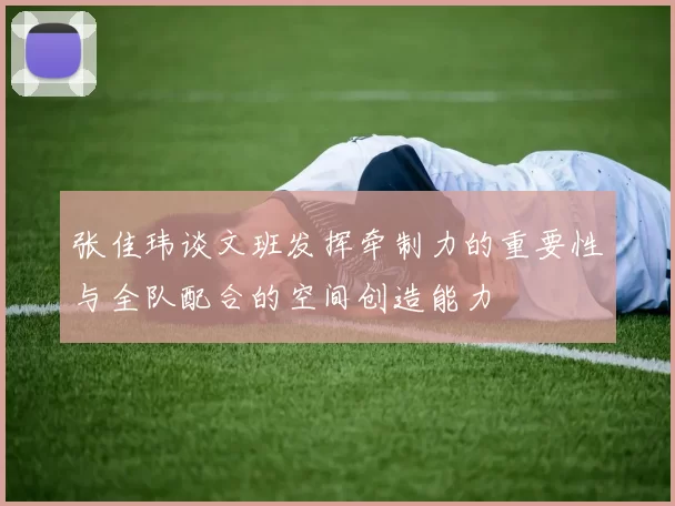 张佳玮谈文班发挥牵制力的重要性与全队配合的空间创造能力