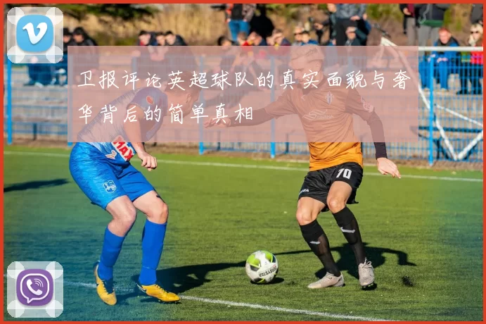 卫报评论英超球队的真实面貌与奢华背后的简单真相