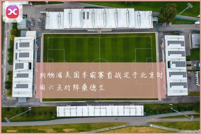 利物浦美国季前赛首战定于北京时间六点对阵桑德兰