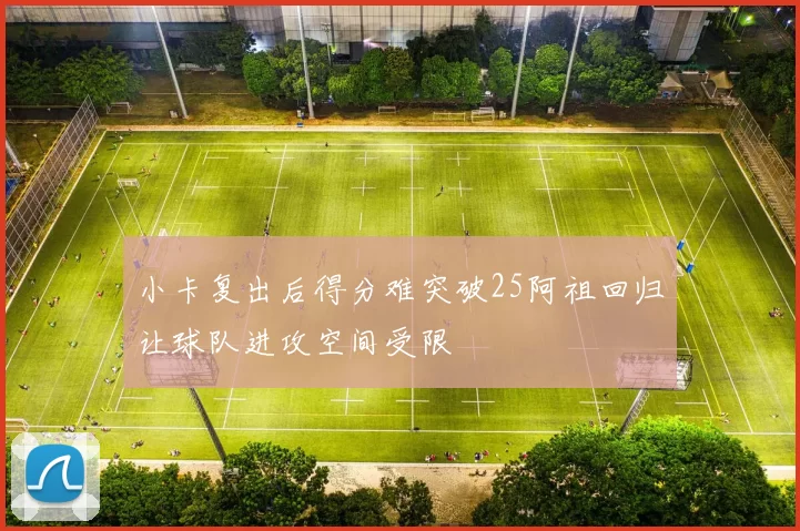 小卡复出后得分难突破25阿祖回归让球队进攻空间受限