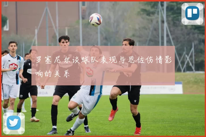 罗塞尼尔谈球队表现与恩佐伤情影响的关系
