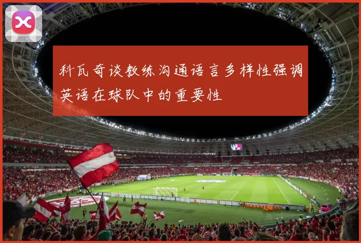 科瓦奇谈教练沟通语言多样性强调英语在球队中的重要性