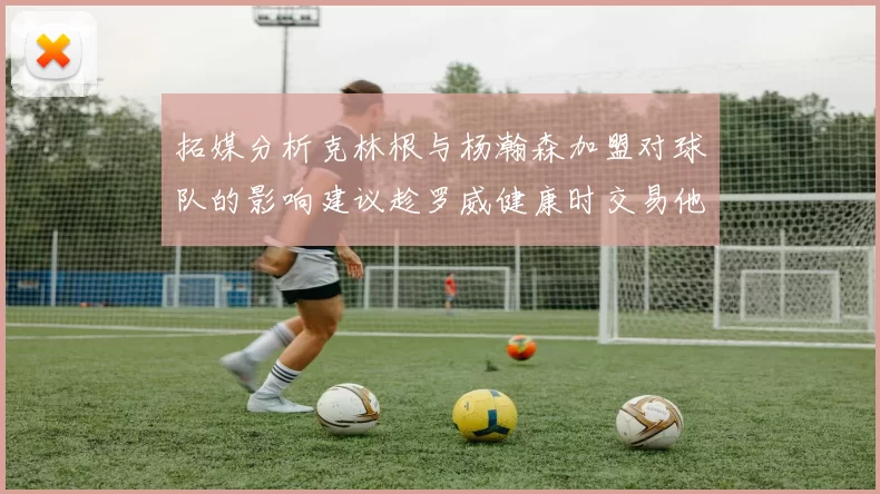 拓媒分析克林根与杨瀚森加盟对球队的影响建议趁罗威健康时交易他