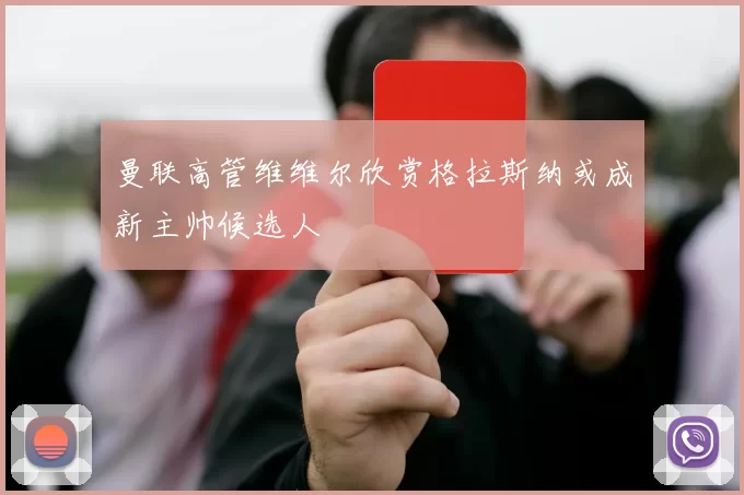 曼联高管维维尔欣赏格拉斯纳或成新主帅候选人